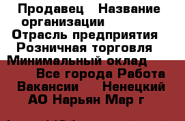 Продавец › Название организации ­ Prisma › Отрасль предприятия ­ Розничная торговля › Минимальный оклад ­ 20 000 - Все города Работа » Вакансии   . Ненецкий АО,Нарьян-Мар г.